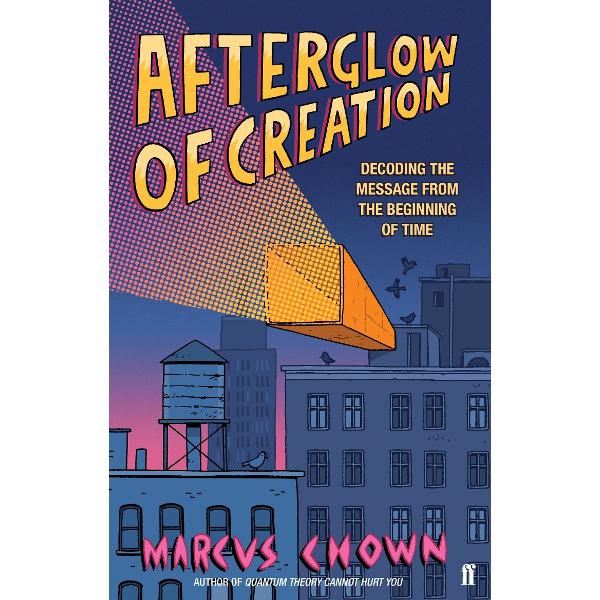 Afterglow of Creation: Decoding the message from the beginning of time - Marcus Chown