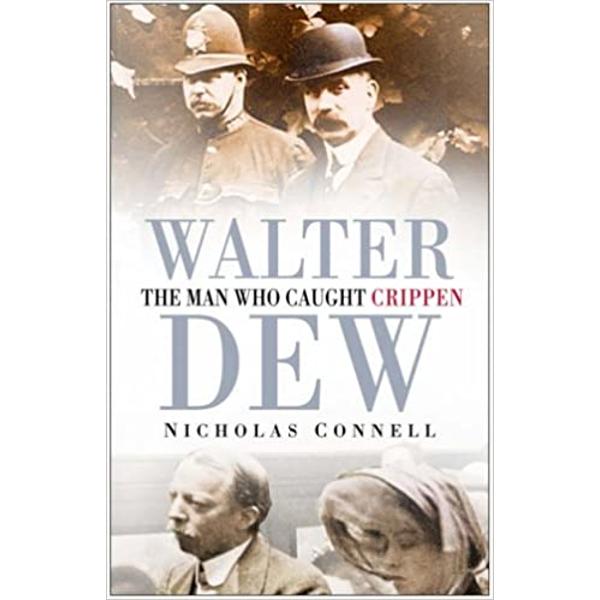 Walter Dew: The Man Who Caught Crippen - Nicholas Connell