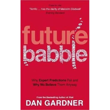 Future Babble: Why Expert Predictions Fail and Why We Believe them Anyway - Dan Gardner Future Babble: Why Expert Predictions Fail and Why We Believe them Anyway - Dan Gardner