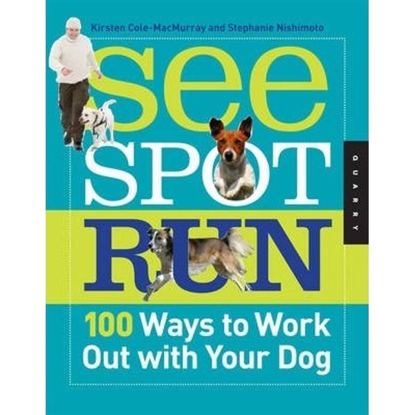 See Spot Run: 100 Ways to Work out with Your Dog - Kirsten Cole-Macmurray, Stephanie Nishimoto