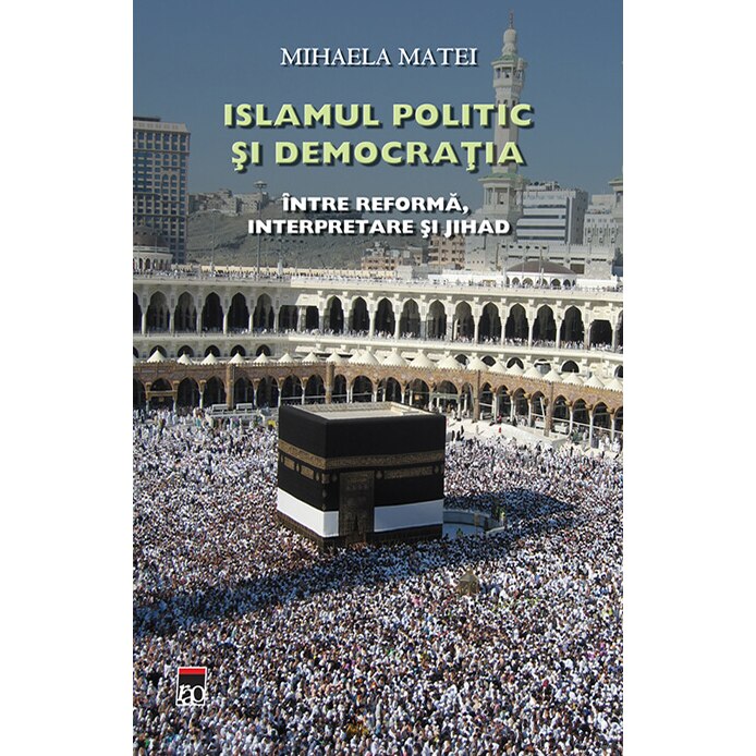 Islamul politic si democratia, Intre reforma, interpretare si jihad, Mihaela Matei