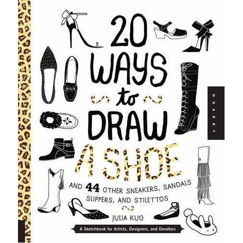 20 Ways to Draw a Shoe and 44 Other Sneakers, Slippers, Stilettos, and Slingbacks - Julia Kuo