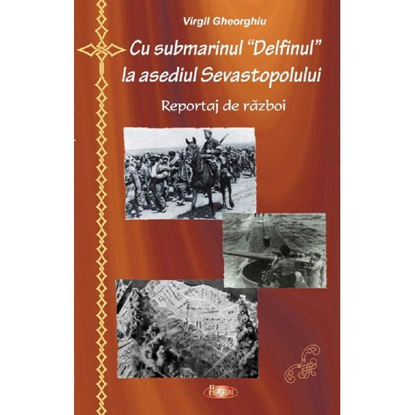 Cu submarinul Delfinul la asediul Sevastopolului - Virgil Gheorghiu