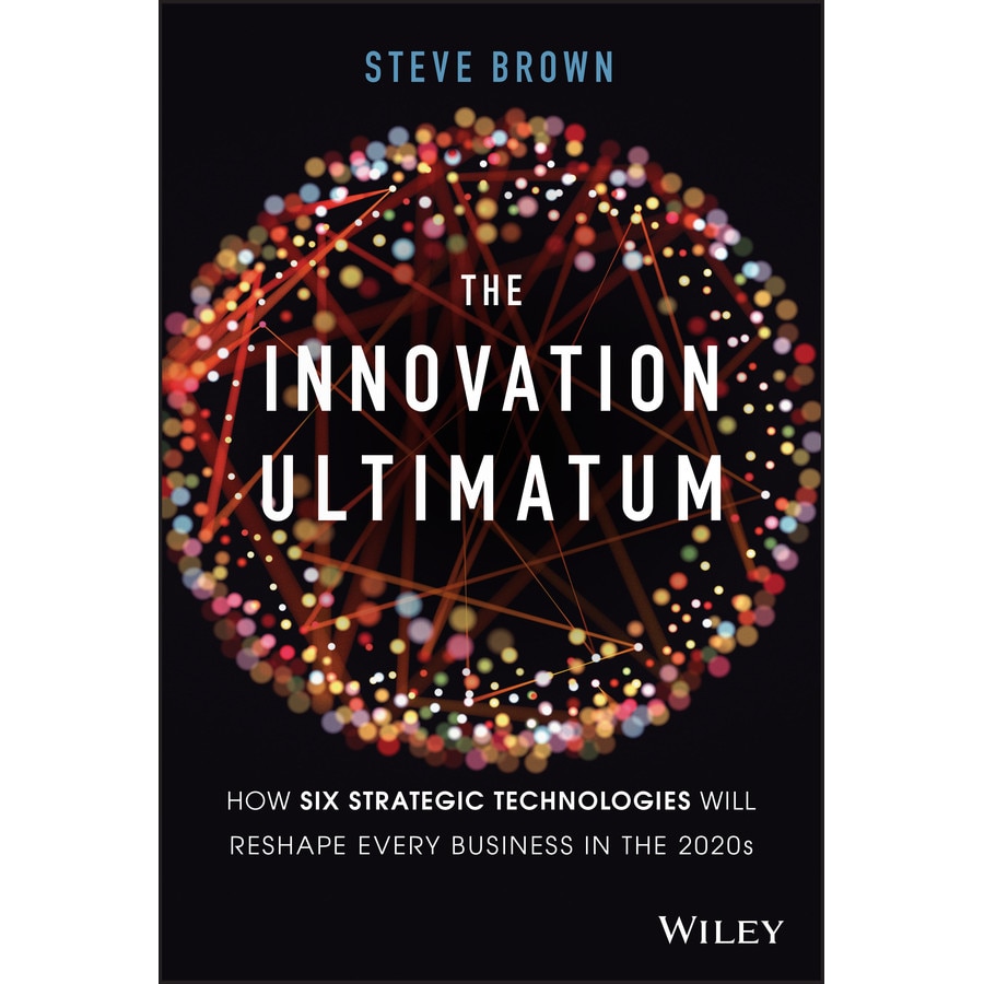 Innovation Ultimatum: How six strategic technologies will reshape every business in the 2020s, Steve Brown