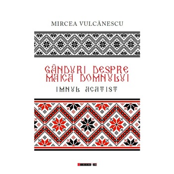 Ganduri despre Maica Domnului. Imnul acatist - Mircea Vulcanescu Ganduri despre Maica Domnului. Imnul acatist - Mircea Vulcanescu