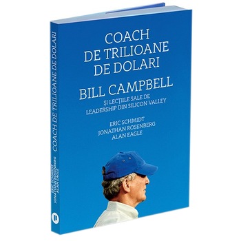 Coach de trilioane de dolari. Bill Campbell si lectiile sale de leadership din Silicon Valley, Eric Schmidt, Jonathan Rosenberg, Alan Eagle Coach de trilioane de dolari. Bill Campbell si lectiile sale de leadership din Silicon Valley, Eric Schmidt, Jonathan Rosenberg, Alan Eagle