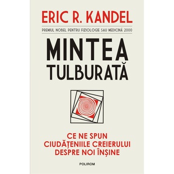 Mintea tulburata. Ce ne spun ciudateniile creierului despre noi insine, Eric R. Kandel Mintea tulburata. Ce ne spun ciudateniile creierului despre noi insine, Eric R. Kandel
