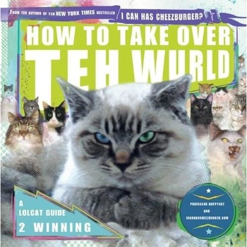 How to Take Over Teh Wurld: A LOLcat Guide 2 Winning - Professor Happycat How to Take Over Teh Wurld: A LOLcat Guide 2 Winning - Professor Happycat