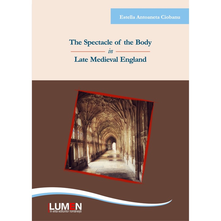 The Spectacle of the Body in Late Medieval England, Estella Antoaneta CIOBANU, 407 pagini