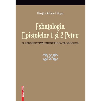 Eshatologia Epistolelor 1 Si 2 Petru. O perspectiva exegetico-teologica - Iliuta Gabriel Popa Eshatologia Epistolelor 1 Si 2 Petru. O perspectiva exegetico-teologica - Iliuta Gabriel Popa
