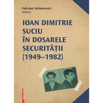 Ioan Dimitrie Suciu in dosarele Securitatii (1949/-/1982) - Felician Velimirovici Ioan Dimitrie Suciu in dosarele Securitatii (1949/-/1982) - Felician Velimirovici