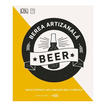 Berea artizanala - Cum sa stapanesti arta fabricarii berii la domiciliu, Greg Hughes Berea artizanala - Cum sa stapanesti arta fabricarii berii la domiciliu, Greg Hughes