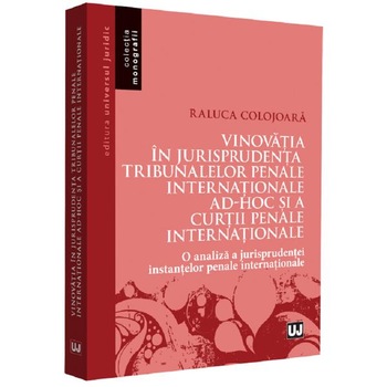 Vinovatia in jurisprudenta Tribunalelor Penale Internationale ad-hoc si a Curtii Penale Internationale - Raluca Colojoara Vinovatia in jurisprudenta Tribunalelor Penale Internationale ad-hoc si a Curtii Penale Internationale - Raluca Colojoara