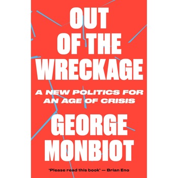 The Out of the Wreckage - George Monbiot The Out of the Wreckage - George Monbiot