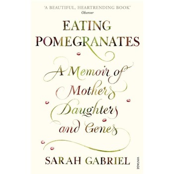 Eating Pomegranates: A Memoir of Mothers, Daughters and Genes - Sarah Gabriel Eating Pomegranates: A Memoir of Mothers, Daughters and Genes - Sarah Gabriel