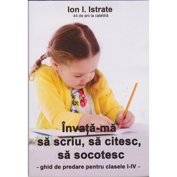 Invata-ma sa scriu, sa citesc, sa socotesc - Ion I. Istrate Invata-ma sa scriu, sa citesc, sa socotesc - Ion I. Istrate