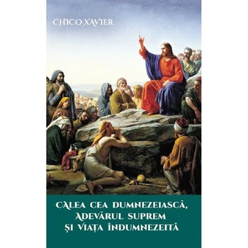 Calea cea Dumnezeiasca, adevarul suprem si viata indumnezeita - Chico Xavier Calea cea Dumnezeiasca, adevarul suprem si viata indumnezeita - Chico Xavier