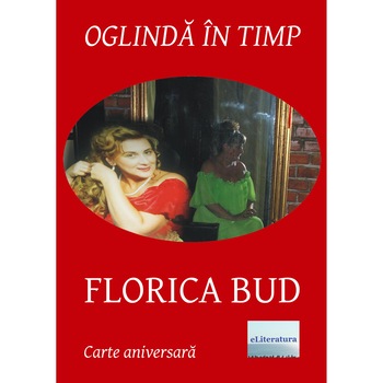 Oglinda in timp Florica Bud Editie brosata Volum aniversar Antologator si ingrijire editie Liana Pop Oglinda in timp Florica Bud Editie brosata Volum aniversar Antologator si ingrijire editie Liana Pop
