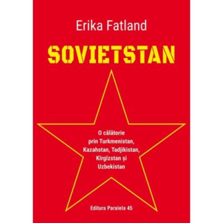 Sovietstan. O calatorie prin Turkmenistan, Kazahstan, Tadjikistan, Kirgizstan si Uzbekistan - Erika Fatland