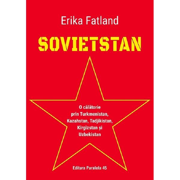 Sovietstan. O calatorie prin Turkmenistan, Kazahstan, Tadjikistan, Kirgizstan si Uzbekistan - Erika Fatland