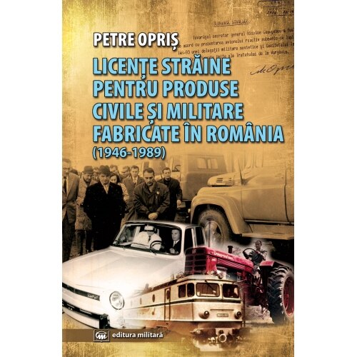 Licente straine pentru produse civile si militare fabricate in Romania 1946-1989 - Petre Opris