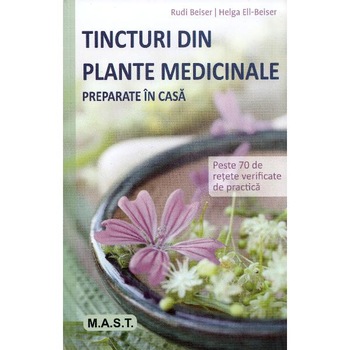 Tincturi din plante medicinale preparate in casa - Rudi Beiser, Helga Ell-Beiser Tincturi din plante medicinale preparate in casa - Rudi Beiser, Helga Ell-Beiser