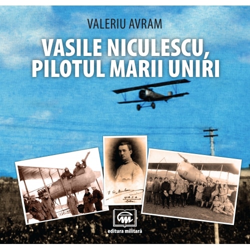 Vasile Niculescu, pilotul Marii Uniri - Valeriu Avram