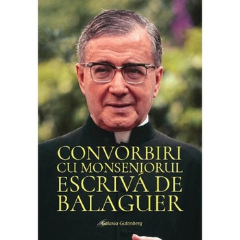 Convorbiri cu Monseniorul Escriva de Balaguer - Sf. Josemaria Escriva Convorbiri cu Monseniorul Escriva de Balaguer - Sf. Josemaria Escriva