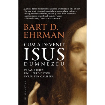 Cum a devenit Isus Dumnezeu:Preamarirea unui predicator evreu in Galileea, Bart D. Ehram Cum a devenit Isus Dumnezeu:Preamarirea unui predicator evreu in Galileea, Bart D. Ehram