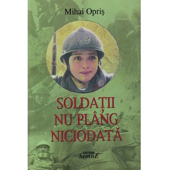 Soldatii nu plang niciodata - Mihai Opris Soldatii nu plang niciodata - Mihai Opris