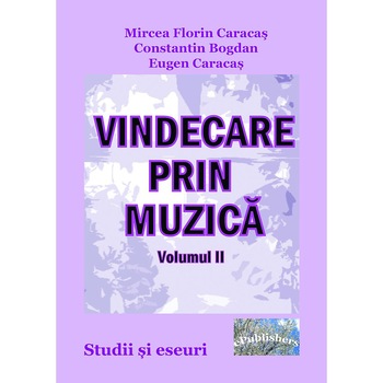 Vindecare prin muzica Volumul II Studii si eseuri de Mircea Florin Caracas Constantin Bogdan Eugen Caracas Vindecare prin muzica Volumul II Studii si eseuri de Mircea Florin Caracas Constantin Bogdan Eugen Caracas