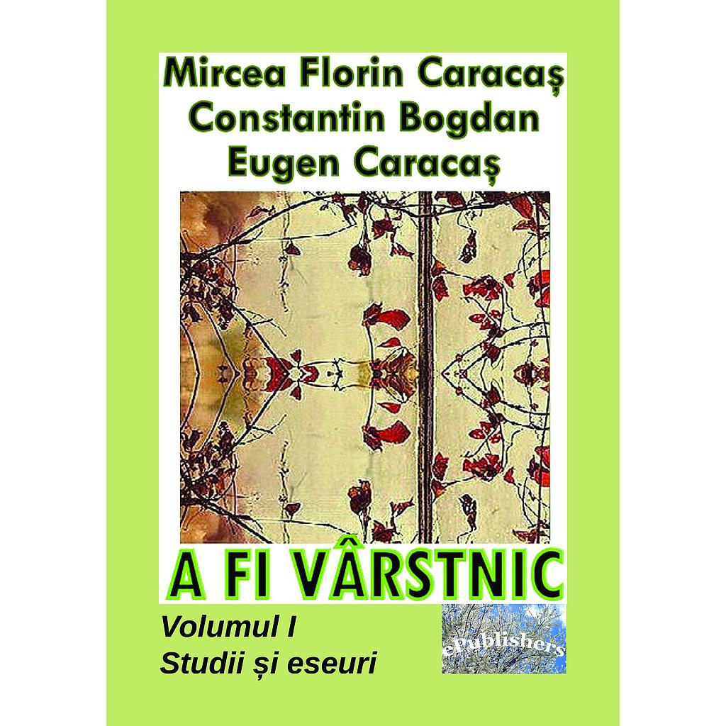 A fi varstnic Volumul I Studii si eseuri de Mircea Florin Caracas Constantin Bogdan Eugen Caracas