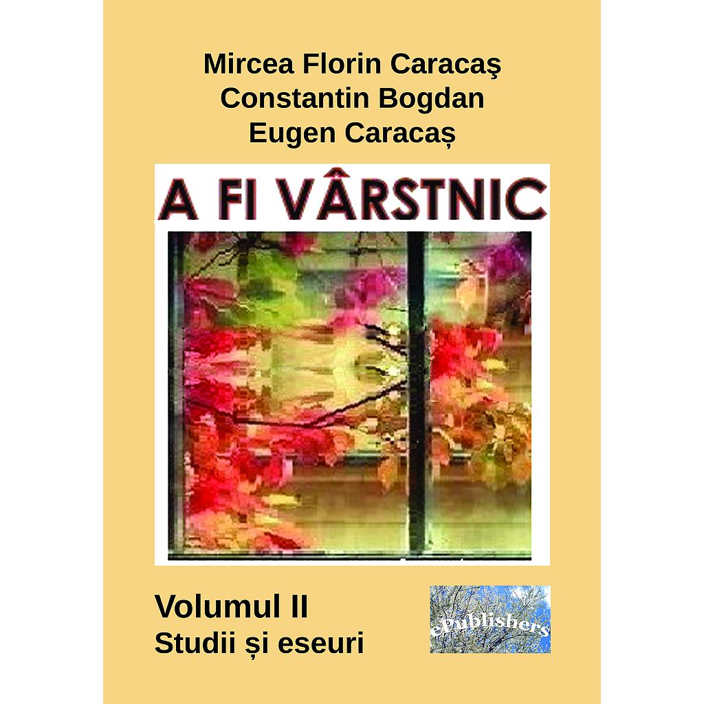 A fi varstnic Volumul II Studii si eseuri de Mircea Florin Caracas Constantin Bogdan Eugen Caracas