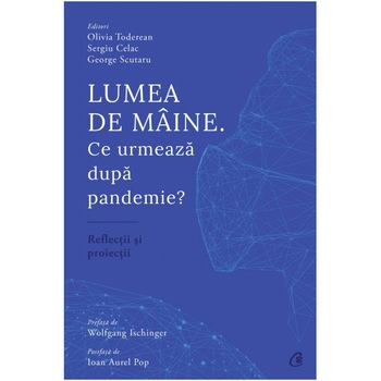 Lumea de maine. Ce urmeaza dupa pandemie?, Olivia Toderean, Sergiu Celac, George Scutaru Lumea de maine. Ce urmeaza dupa pandemie?, Olivia Toderean, Sergiu Celac, George Scutaru