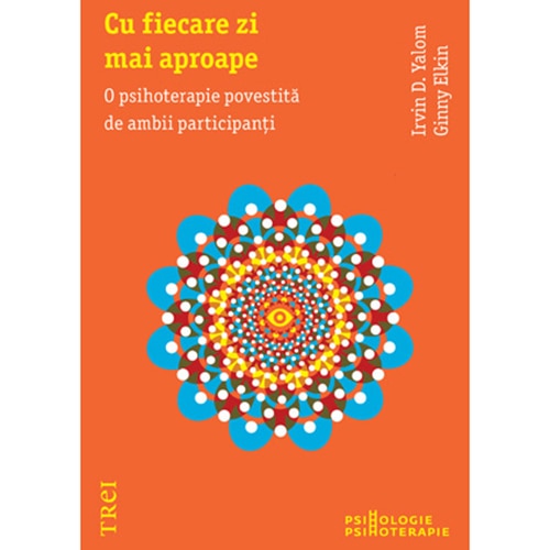 Cu fiecare zi mai aproape. O psihoterapie povestita de ambii participanti - Irvin D. Yalom, Ginny Elkin