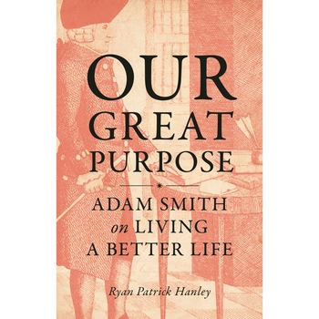 Our Great Purpose: Adam Smith on Living a Better Life, Ryan Patrick Hanley, cartonata, 164 p. Our Great Purpose: Adam Smith on Living a Better Life, Ryan Patrick Hanley, cartonata, 164 p.