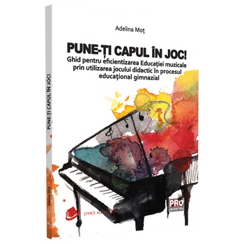 Pune-ti capul in joc! Ghid pentru eficientizarea educatiei muzicale prin utilizarea jocului didactic in procesul educational gimnazial, Adelina Mot Pune-ti capul in joc! Ghid pentru eficientizarea educatiei muzicale prin utilizarea jocului didactic in procesul educational gimnazial, Adelina Mot