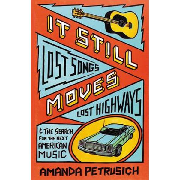 It Still Moves: Lost Songs, Lost Highways, and the Search for the Next American Music - Amanda Petrusich