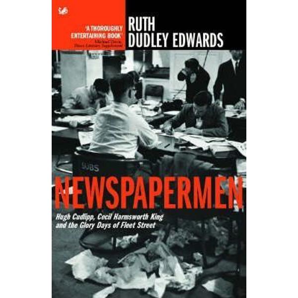 Newspapermen: Hugh Cudlipp, Cecil Harmsworth King and the Glory Days of Fleet Street - Ruth Dudley Edwards
