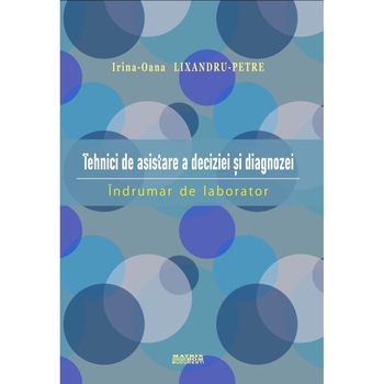 Tehnici de asistare a deciziei si diagnozei - Indrumar de laborator, Irina-Oana Lixandru-Petre Tehnici de asistare a deciziei si diagnozei - Indrumar de laborator, Irina-Oana Lixandru-Petre
