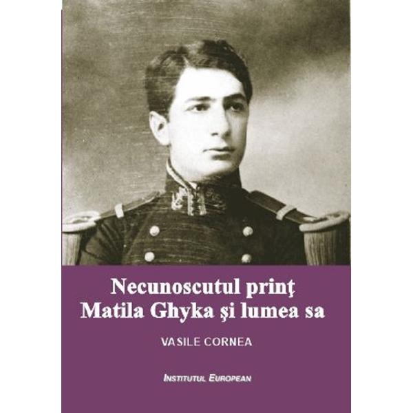 Necunoscutul print Matila Ghyka si lumea sa - Vasile Cornea