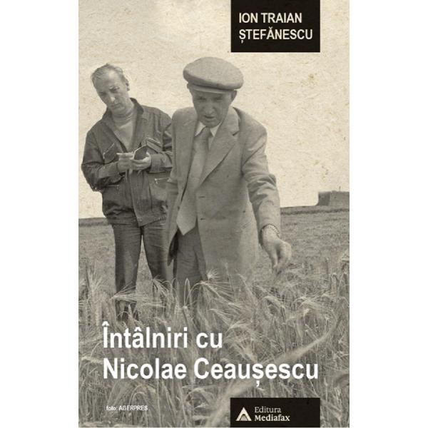 Intalniri cu Nicolae Ceausescu - Ion Traian Stefanescu