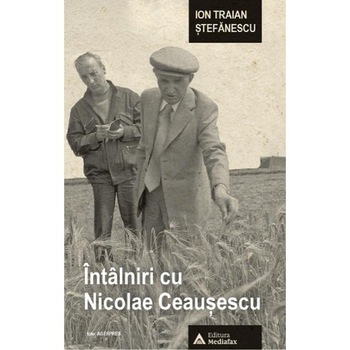 Intalniri cu Nicolae Ceausescu - Ion Traian Stefanescu Intalniri cu Nicolae Ceausescu - Ion Traian Stefanescu