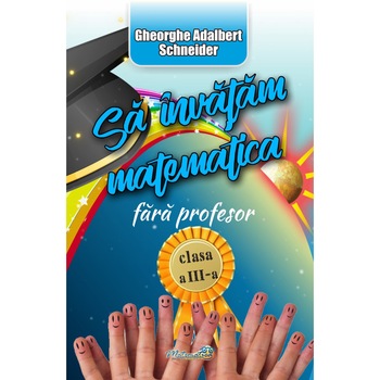 Sa invatam matematica fara profesor clasa a III-a, Gheorghe Adalbert Schneider Sa invatam matematica fara profesor clasa a III-a, Gheorghe Adalbert Schneider