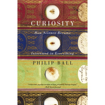 Curiosity: How Science Became Interested in Everything, Philip Ball Curiosity: How Science Became Interested in Everything, Philip Ball