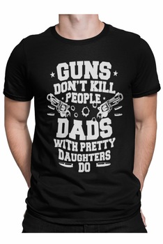 Tricou pentru barbati si tati cu text amuzant, Pistolele nu ucid oamenii, taticii cu fete dragute da, Negru, Negru