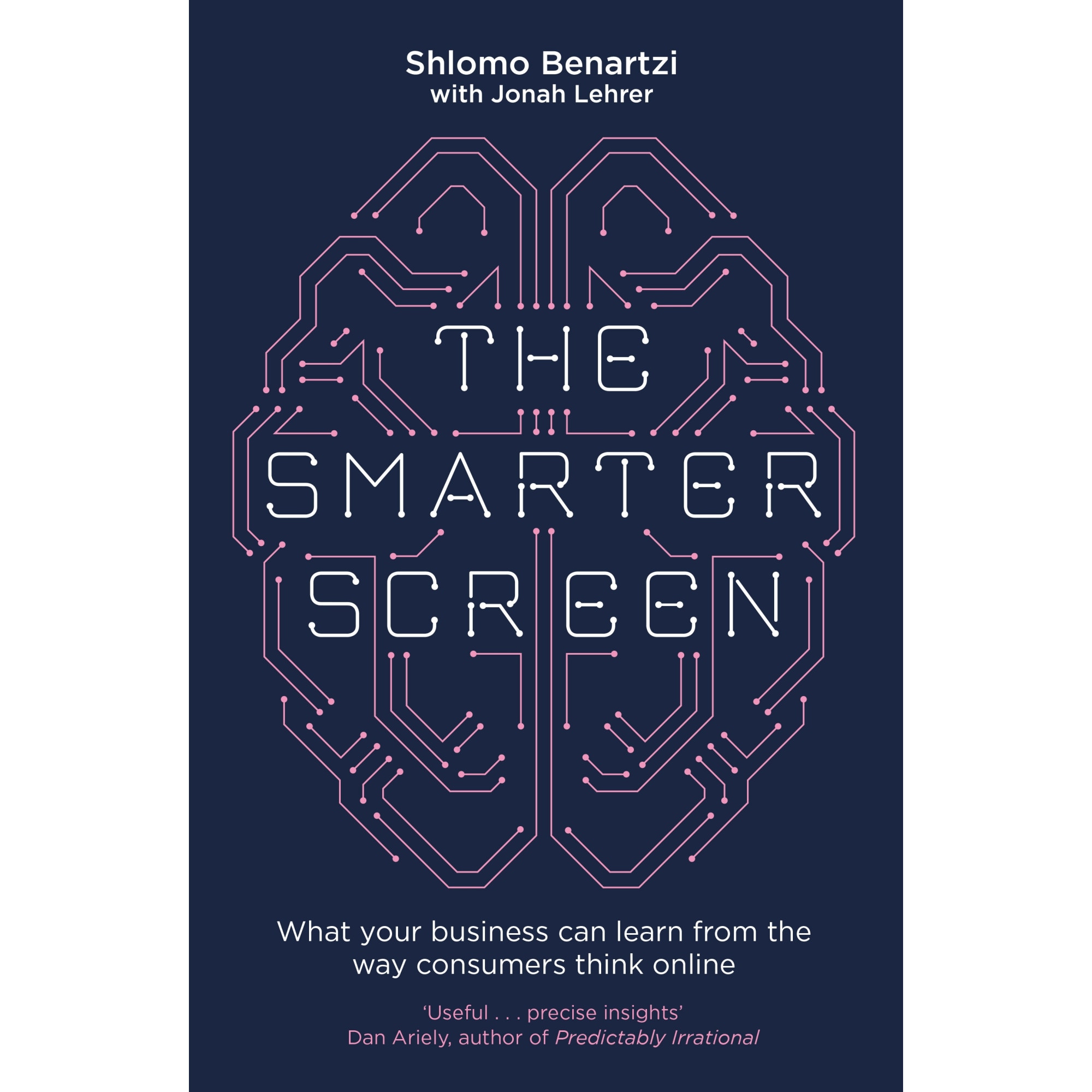 The Smarter Screen: What Your Business Can Learn from the Way Consumers Think Online, Shlomo Benartzi, Jonah Lehrer