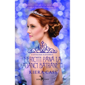 Alegerea. Fericiti pana la adanci batraneti (Antologie), Kiera Cass Alegerea. Fericiti pana la adanci batraneti (Antologie), Kiera Cass