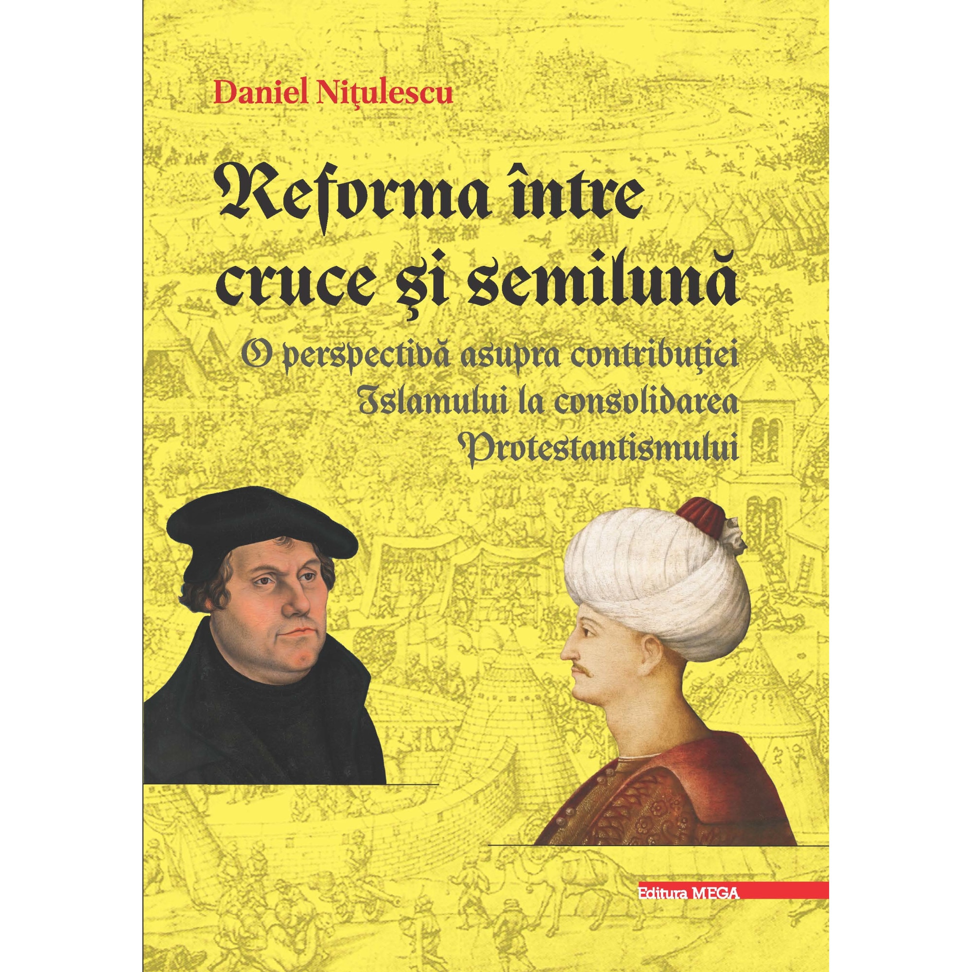 Reforma intre cruce si semiluna o perspectiva asupra contributiei Islamului la consolidarea Protestantismului - Daniel Nitulescu