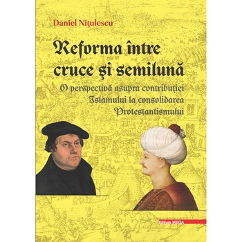 Reforma intre cruce si semiluna o perspectiva asupra contributiei Islamului la consolidarea Protestantismului - Daniel Nitulescu Reforma intre cruce si semiluna o perspectiva asupra contributiei Islamului la consolidarea Protestantismului - Daniel Nitulescu